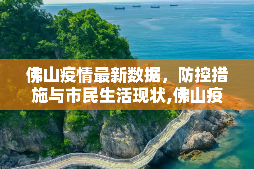 佛山疫情最新数据，防控措施与市民生活现状,佛山疫情最新数据